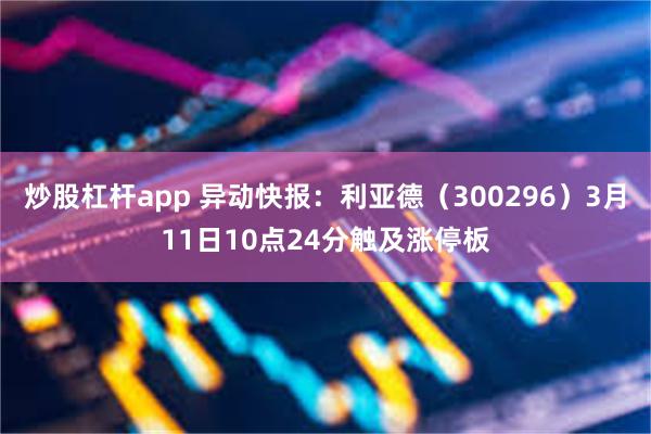 炒股杠杆app 异动快报：利亚德（300296）3月11日10点24分触及涨停板