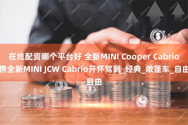 在线配资哪个平台好 全新MINI Cooper Cabrio携全新MINI JCW Cabrio开怀驾到_经典_敞篷车_自由