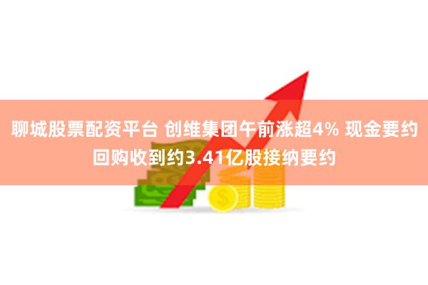 聊城股票配资平台 创维集团午前涨超4% 现金要约回购收到约3.41亿股接纳要约