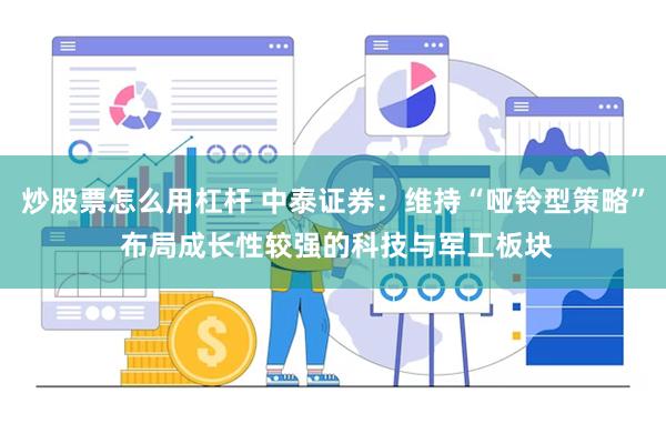 炒股票怎么用杠杆 中泰证券：维持“哑铃型策略” 布局成长性较强的科技与军工板块