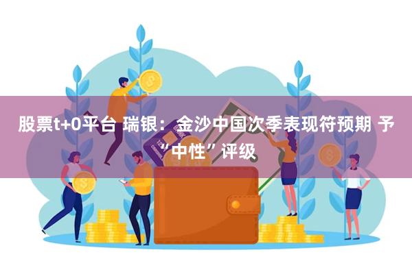 股票t+0平台 瑞银：金沙中国次季表现符预期 予“中性”评级