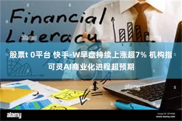 股票t 0平台 快手-W早盘持续上涨超7% 机构指可灵AI商业化进程超预期