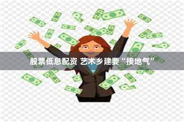 股票低息配资 艺术乡建要“接地气”