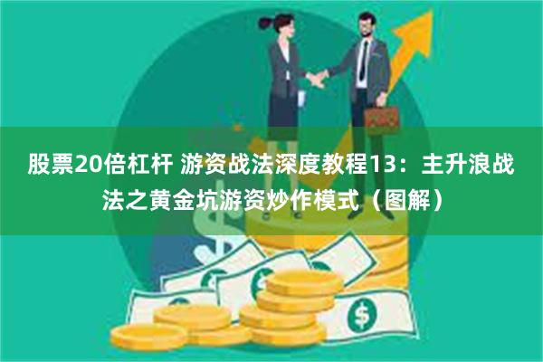 股票20倍杠杆 游资战法深度教程13：主升浪战法之黄金坑游资炒作模式（图解）