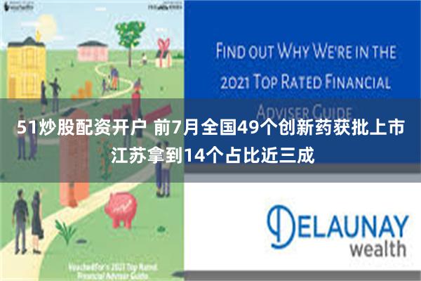 51炒股配资开户 前7月全国49个创新药获批上市 江苏拿到14个占比近三成