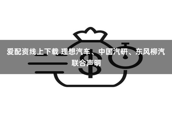 爱配资线上下载 理想汽车、中国汽研、东风柳汽联合声明