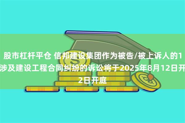股市杠杆平仓 信邦建设集团作为被告/被上诉人的1起涉及建设工程合同纠纷的诉讼将于2025年8月12日开庭
