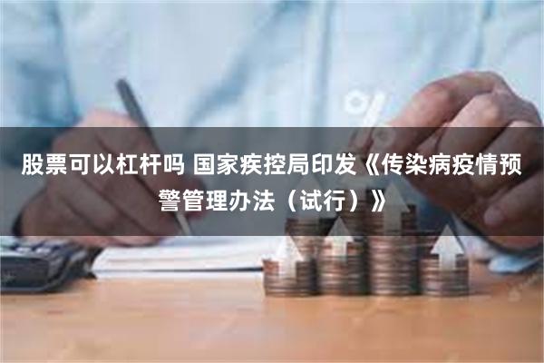 股票可以杠杆吗 国家疾控局印发《传染病疫情预警管理办法（试行）》