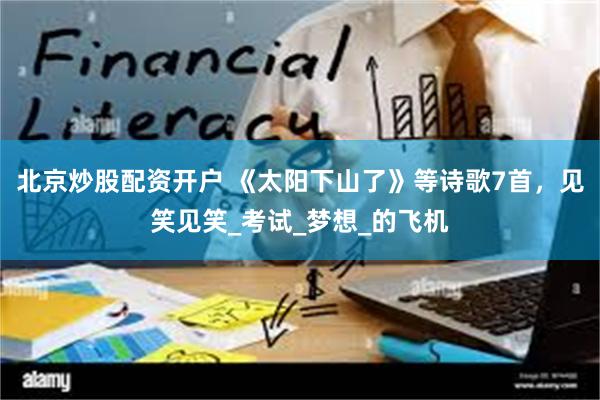 北京炒股配资开户 《太阳下山了》等诗歌7首，见笑见笑_考试_梦想_的飞机