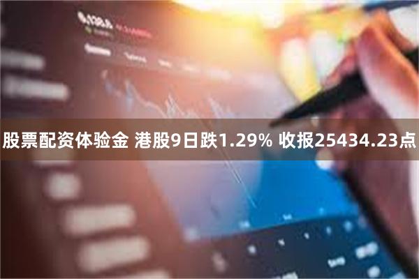 股票配资体验金 港股9日跌1.29% 收报25434.23点