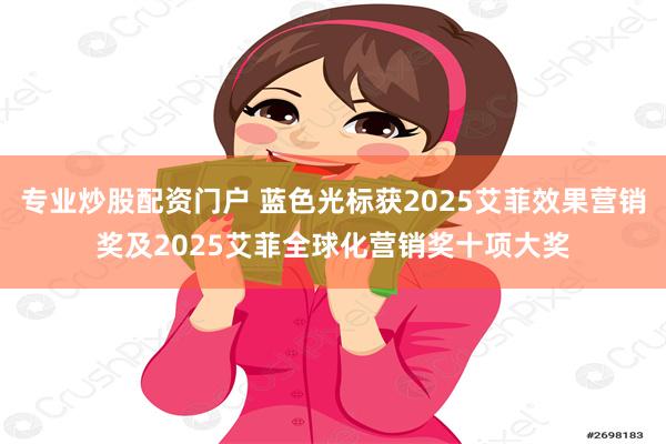 专业炒股配资门户 蓝色光标获2025艾菲效果营销奖及2025艾菲全球化营销奖十项大奖