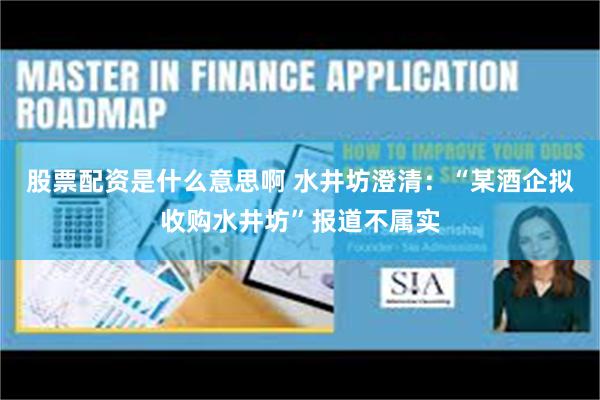 股票配资是什么意思啊 水井坊澄清：“某酒企拟收购水井坊”报道不属实